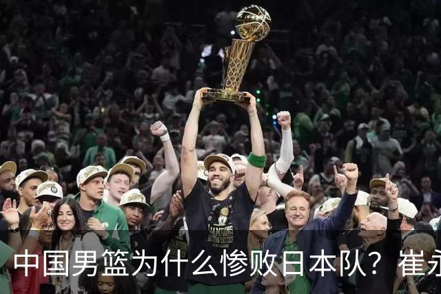 中国男篮为什么惨败日本队？崔永熙一针见血说出原因，说得实在